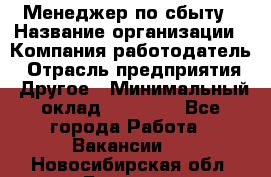 Менеджер по сбыту › Название организации ­ Компания-работодатель › Отрасль предприятия ­ Другое › Минимальный оклад ­ 35 000 - Все города Работа » Вакансии   . Новосибирская обл.,Бердск г.